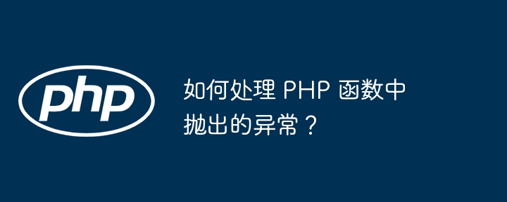 如何处理 PHP 函数中抛出的异常?