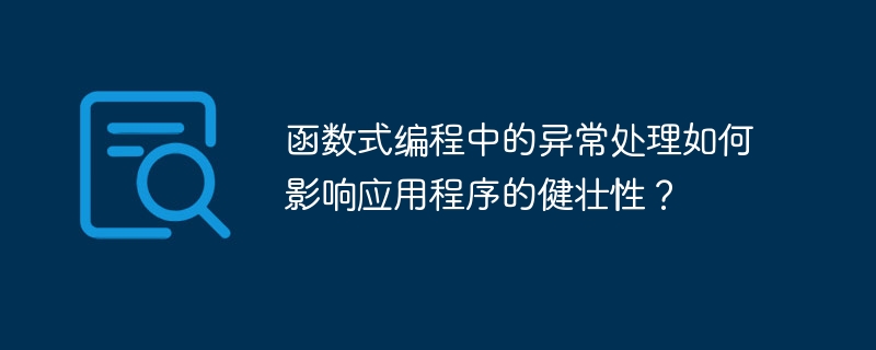 函数式编程中的异常处理如何影响应用程序的健壮性?