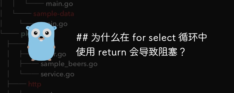 ## 为什么在 for select 循环中使用 return 会导致阻塞?