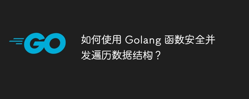 如何使用 Golang 函数安全并发遍历数据结构?
