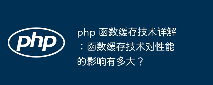 php 函数缓存技术详解:函数缓存技术对性能的影响有多大?