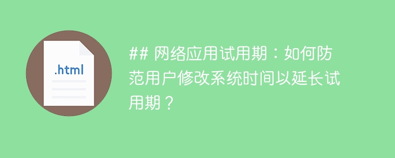 ## 网络应用试用期：如何防范用户修改系统时间以延长试用期？ 
