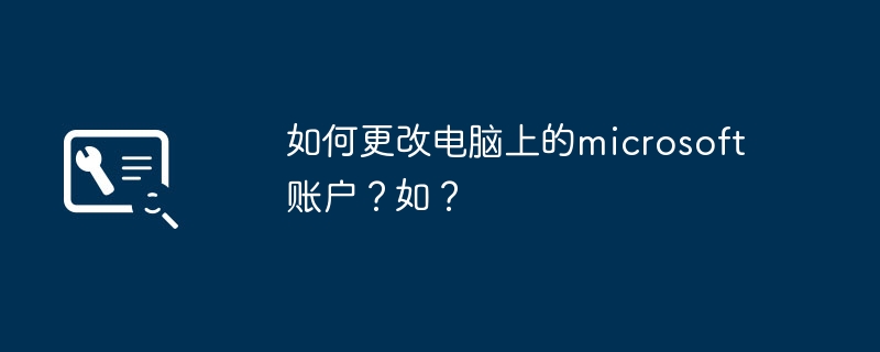 如何更改电脑上的microsoft账户?如?