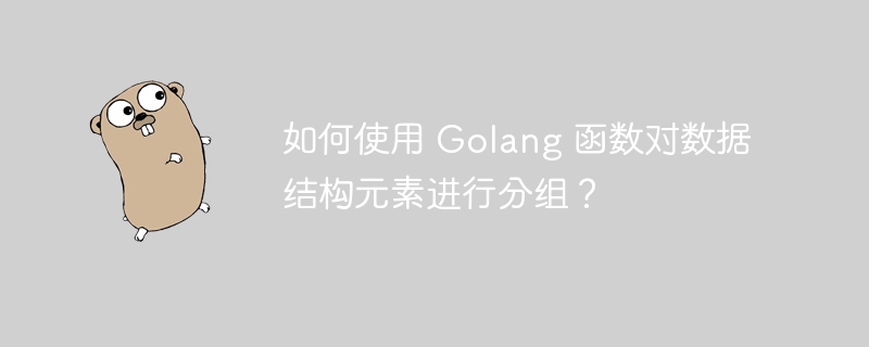 如何使用 Golang 函数对数据结构元素进行分组?