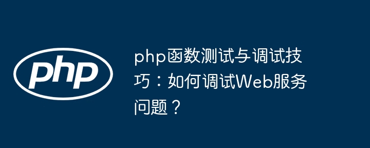 php函数测试与调试技巧:如何调试Web服务问题?