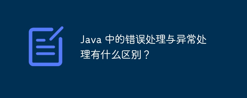 Java 中的错误处理与异常处理有什么区别?