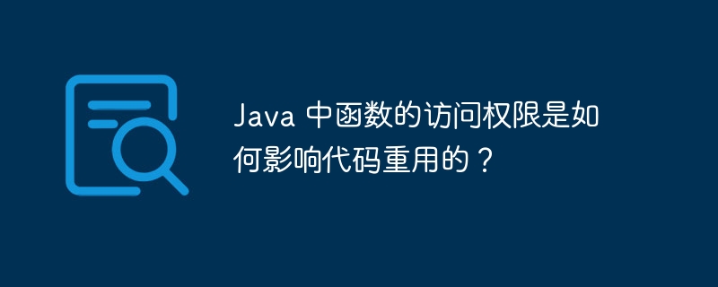 Java 中函数的访问权限是如何影响代码重用的?
