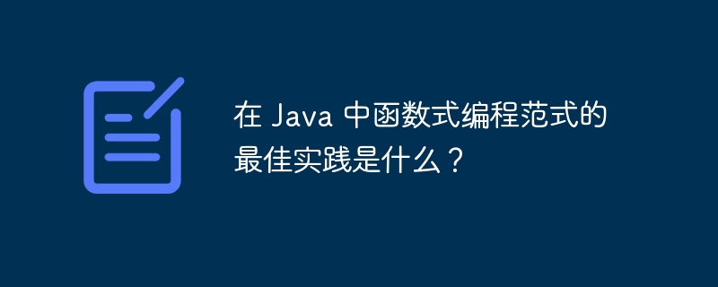 在 Java 中函数式编程范式的最佳实践是什么?