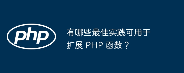 有哪些最佳实践可用于扩展 PHP 函数?