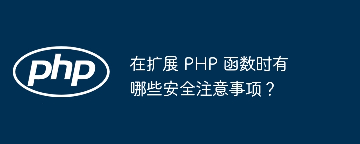 在扩展 PHP 函数时有哪些安全注意事项？