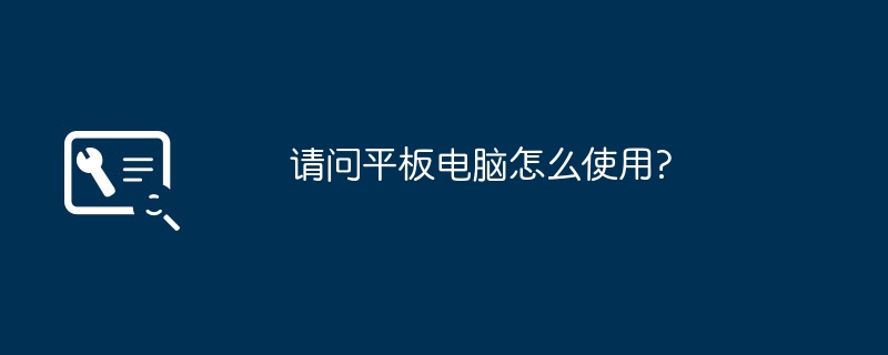 请问平板电脑怎么使用?