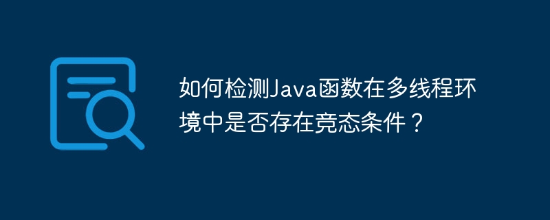 如何检测Java函数在多线程环境中是否存在竞态条件?
