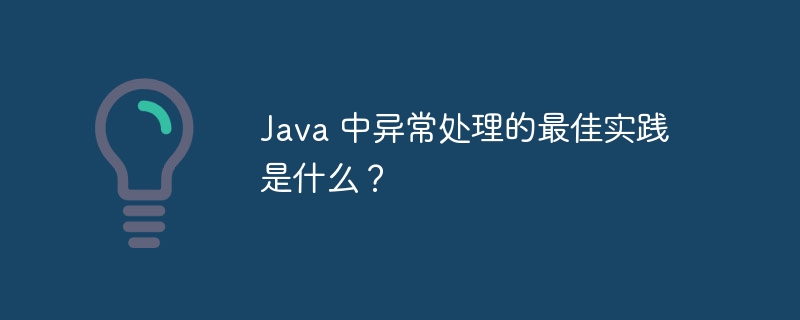 Java 中异常处理的最佳实践是什么?