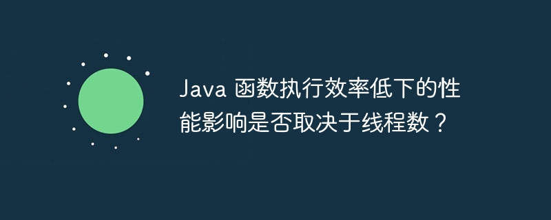 Java 函数执行效率低下的性能影响是否取决于线程数?