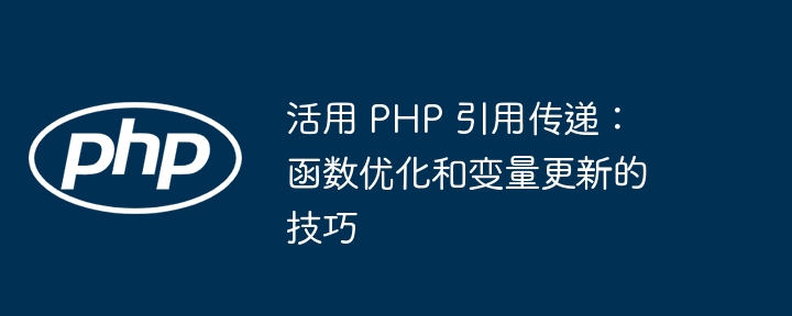活用 PHP 引用传递:函数优化和变量更新的技巧