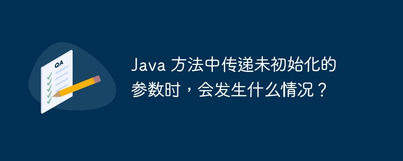 Java 方法中传递未初始化的参数时,会发生什么情况?