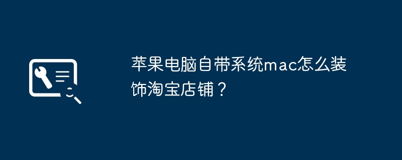 苹果电脑自带系统mac怎么装饰淘宝店铺?