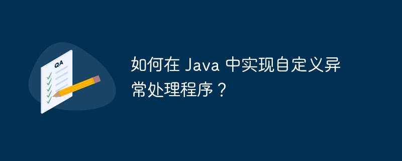 如何在 Java 中实现自定义异常处理程序?
