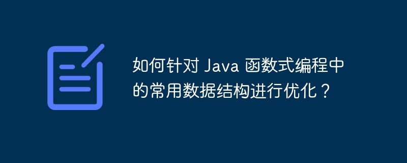 如何针对 Java 函数式编程中的常用数据结构进行优化?
