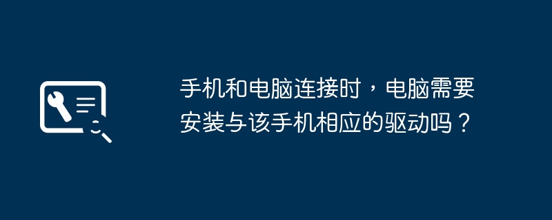手机和电脑连接时,电脑需要安装与该手机相应的驱动吗?