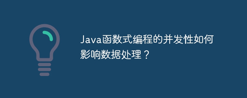 Java函数式编程的并发性如何影响数据处理?