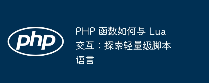 PHP 函数如何与 Lua 交互:探索轻量级脚本语言