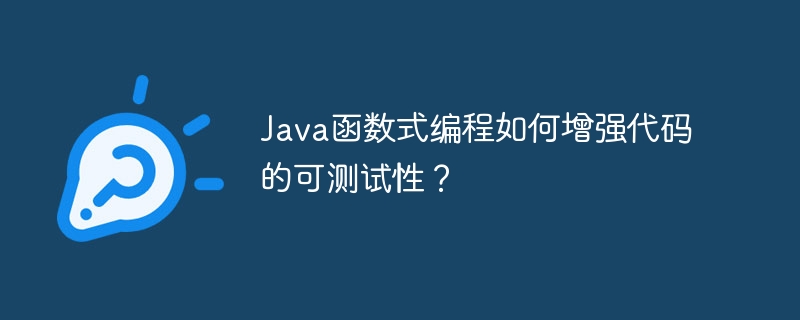 Java函数式编程如何增强代码的可测试性?