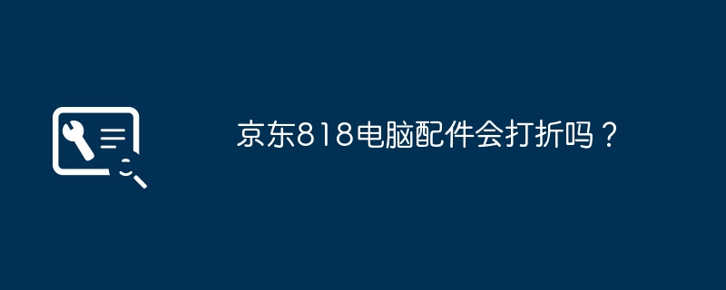 京东818电脑配件会打折吗?