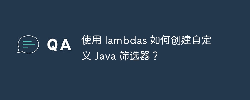 使用 lambdas 如何创建自定义 Java 筛选器?