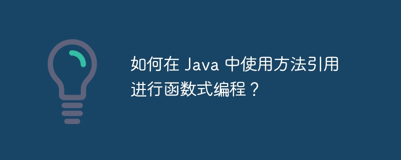 如何在 Java 中使用方法引用进行函数式编程?