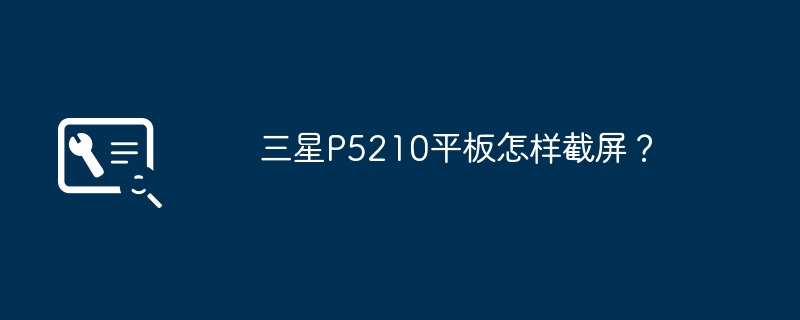 三星P5210平板怎样截屏?