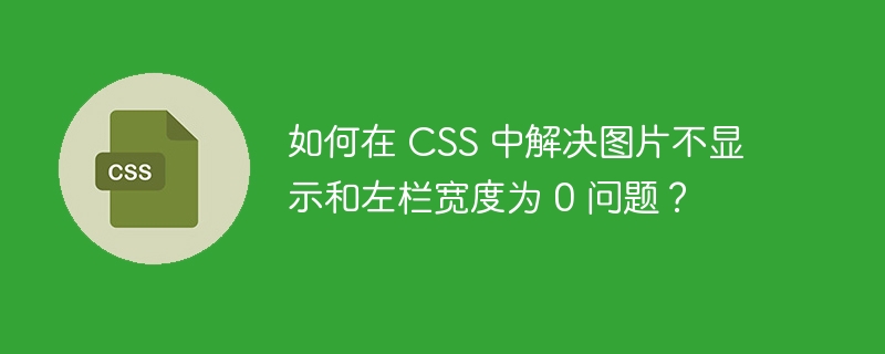 如何在 CSS 中解决图片不显示和左栏宽度为 0 问题?