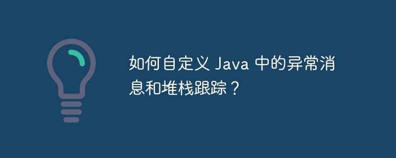 如何自定义 Java 中的异常消息和堆栈跟踪?