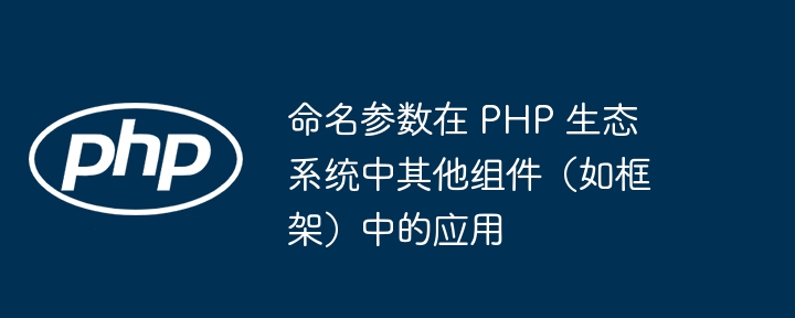 命名参数在 PHP 生态系统中其他组件(如框架)中的应用