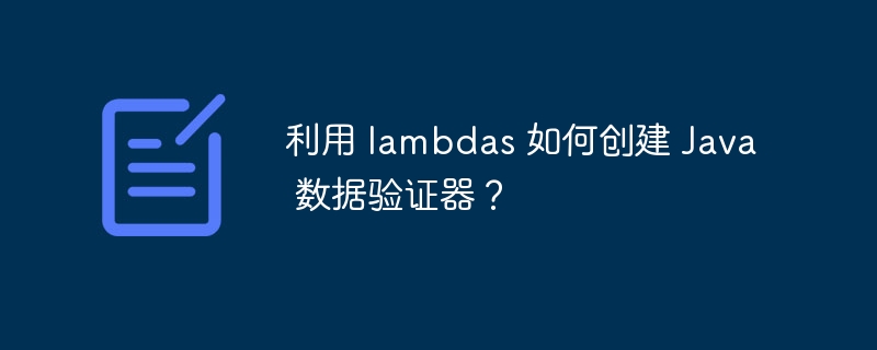 利用 lambdas 如何创建 Java 数据验证器?