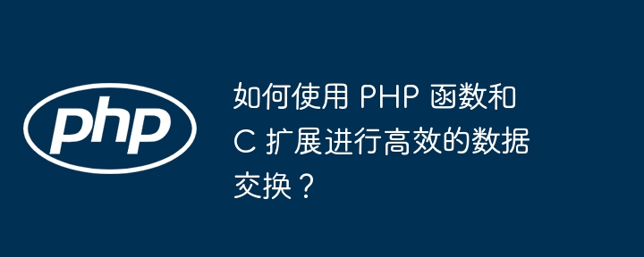 如何使用 PHP 函数和 C 扩展进行高效的数据交换?