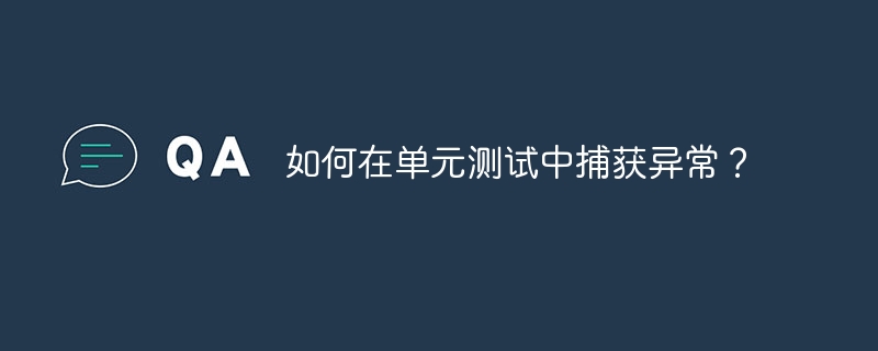 如何在单元测试中捕获异常?