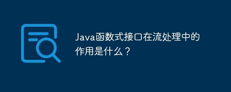Java函数式接口在流处理中的作用是什么?