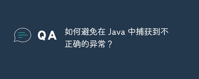 如何避免在 Java 中捕获到不正确的异常?