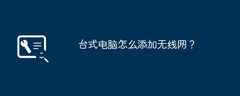 台式电脑怎么添加无线网?