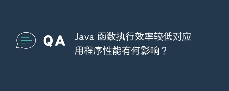 Java 函数执行效率较低对应用程序性能有何影响?