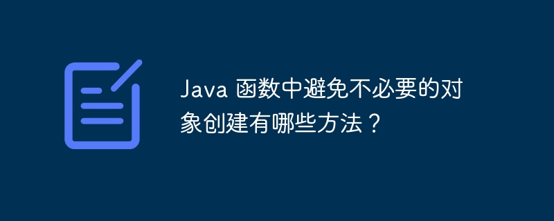 Java 函数中避免不必要的对象创建有哪些方法?