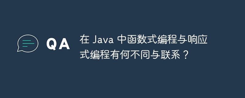 在 Java 中函数式编程与响应式编程有何不同与联系?