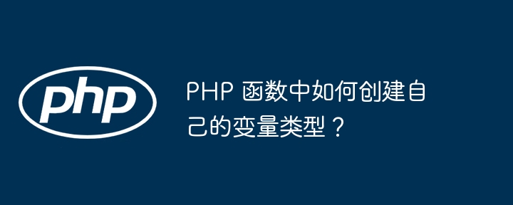 PHP 函数中如何创建自己的变量类型?