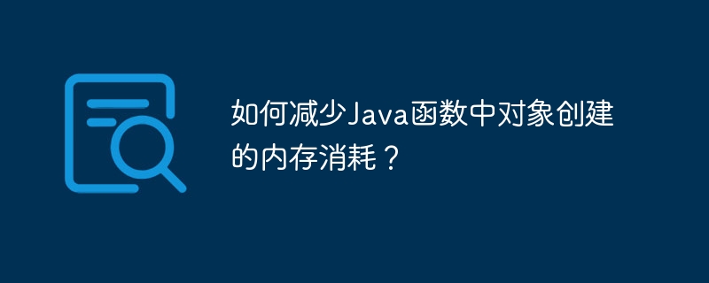 如何减少Java函数中对象创建的内存消耗?