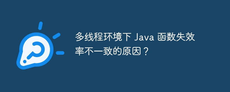 多线程环境下 Java 函数失效率不一致的原因?