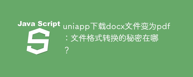 uniapp下载docx文件变为pdf:文件格式转换的秘密在哪?
