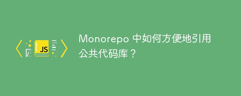 Monorepo 中如何方便地引用公共代码库?