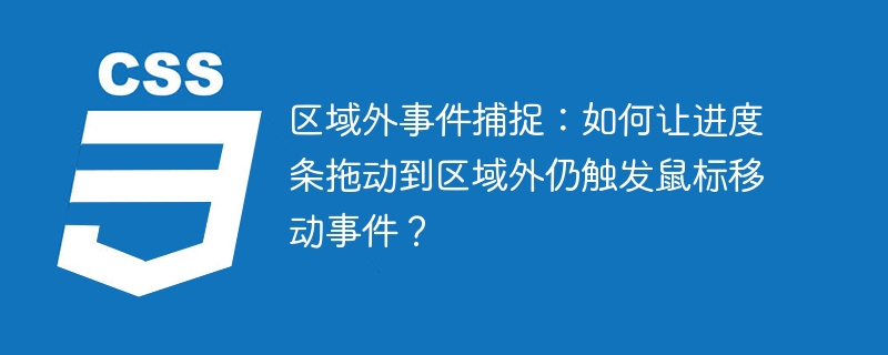 区域外事件捕捉:如何让进度条拖动到区域外仍触发鼠标移动事件?