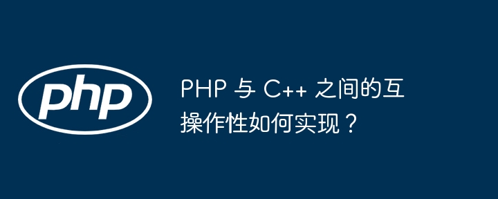 PHP 与 C++ 之间的互操作性如何实现?